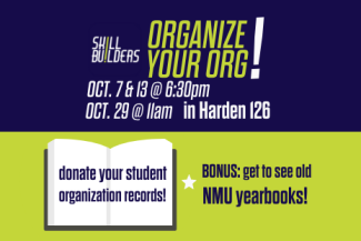 Skill Builders, "Organize your Org", 3 dates: October 7th and 13th at 6:30pm, or October 29th at 11am. Events take place in Harden Hall room 126, in the Archives. Donate your student organization records!