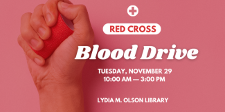 Red Cross Blood Drive. Tuesday, November 29th. 10:00 AM — 3:00 PM. Lydia M. Olson Library. 