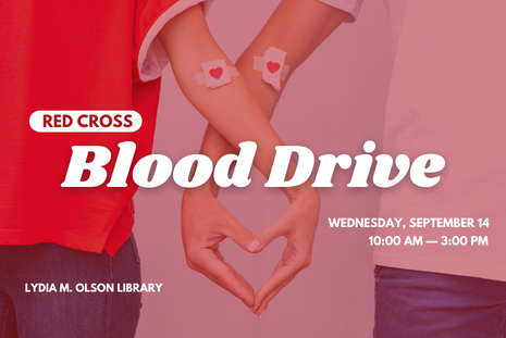 Red Cross Blood Drive. Wednesday, September 14. 10:00 AM — 3:00 PM. Lydia M. Olson Library. 