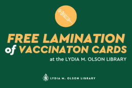 Vaccine shot within a circle graphic, centered on top third of image. Text: Free Lamination of Vaccination Cards. Available to all students, staff, faculty and community members, centered in bar graphic. Lydia M. Olson Library logo, centered on bottom of image.